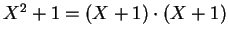 $ \mbox{$X^2 + 1 = (X + 1)\cdot (X + 1)$}$