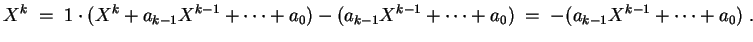 $ \mbox{$\displaystyle
X^k \; =\; 1\cdot(X^k + a_{k-1} X^{k-1} + \cdots + a_0) ...
..._{k-1} X^{k-1} + \cdots + a_0)
\; =\; - (a_{k-1} X^{k-1} + \cdots + a_0)\; .
$}$