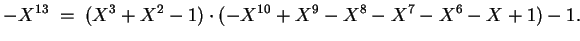 $ \mbox{$\displaystyle
- X^{13} \; =\; (X^3 + X^2 - 1) \cdot (- X^{10} + X^9 - X^8 - X^7 - X^6 - X + 1) - 1.
$}$