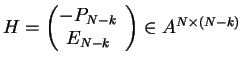 $ \mbox{$H=\left(\begin{matrix}-P_{N-k}\\ E_{N-k}\end{matrtix}\right)\in A^{N\times(N-k)}$}$