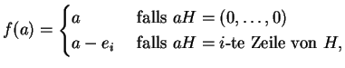 $ \mbox{$\displaystyle
f(a) = \begin{cases}
a & \text{ falls } aH = (0,\dots, 0)\\
a - e_i & \text { falls } aH = i\text{-te Zeile von } H,
\end{cases}$}$