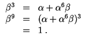 $ \mbox{$\displaystyle
\begin{array}{rcl}
\beta^3 &=& \alpha + \alpha^6 \beta \\
\beta^9 &=& (\alpha + \alpha^6 \beta)^3\\
&=& 1\;.
\end{array}
$}$