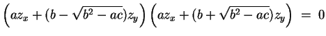 $ \mbox{$\displaystyle
\left( a z_x + (b - \sqrt{b^2-ac}) z_y\right)\left( a z_x + (b + \sqrt{b^2-ac}) z_y\right) \; =\; 0
$}$